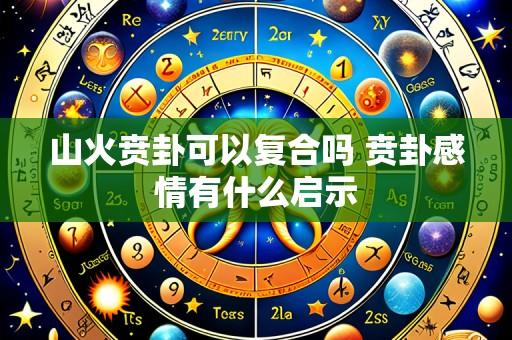 山火贲卦可以复合吗 贲卦感情有什么启示