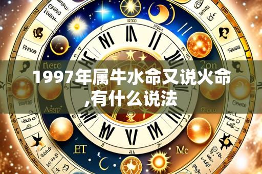 1997年属牛水命又说火命,有什么说法