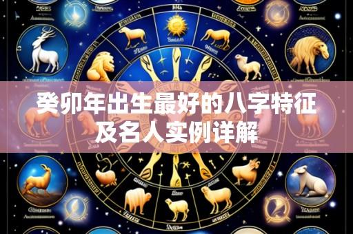 癸卯年出生最好的八字特征及名人实例详解