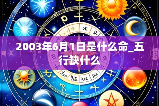 2003年6月1日是什么命_五行缺什么