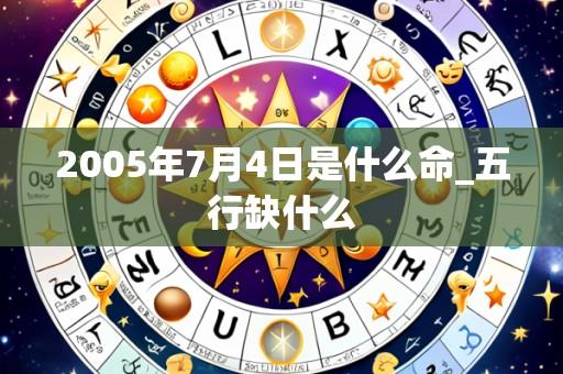 2005年7月4日是什么命_五行缺什么