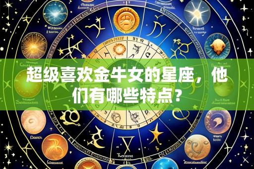 超级喜欢金牛女的星座,他们有哪些特点?