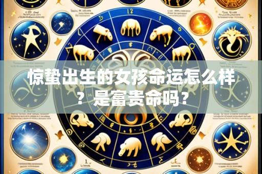 惊蛰出生的女孩命运怎么样?是富贵命吗?