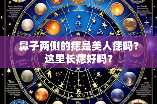 鼻子两侧的痣是美人痣吗?这里长痣好吗?
