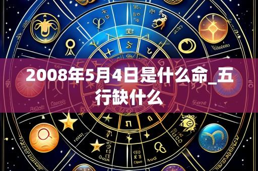 2008年5月4日是什么命_五行缺什么