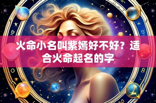 火命小名叫紫嫣好不好?适合火命起名的字