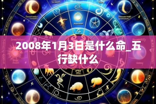 2008年1月3日是什么命_五行缺什么