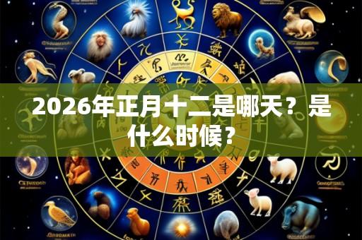 2026年正月十二是哪天?是什么时候?