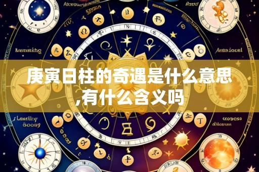 庚寅日柱的奇遇是什么意思,有什么含义吗