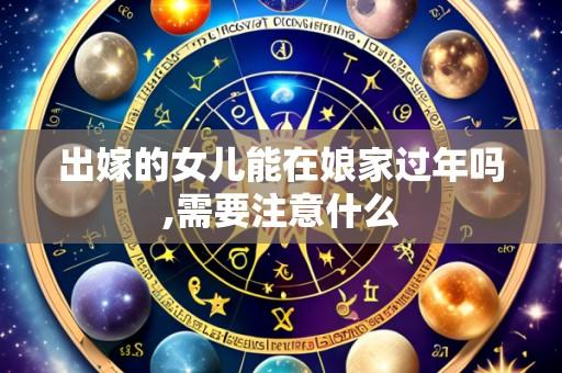 出嫁的女儿能在娘家过年吗,需要注意什么