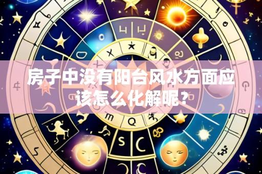 房子中没有阳台风水方面应该怎么化解呢?