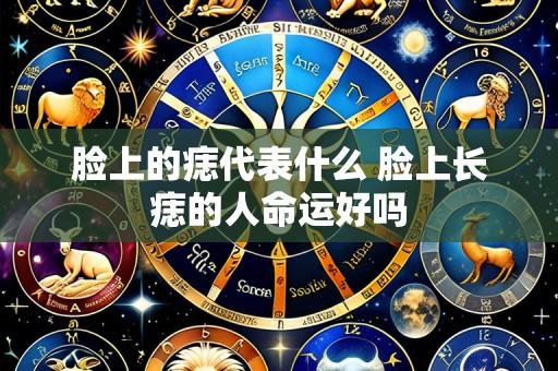 脸上的痣代表什么 脸上长痣的人命运好吗