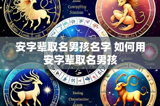 安字辈取名男孩名字 如何用安字辈取名男孩