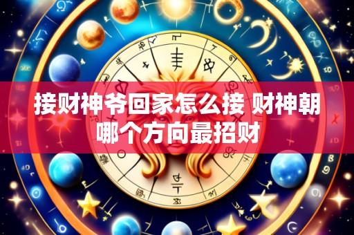 接财神爷回家怎么接 财神朝哪个方向最招财