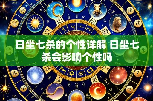 日坐七杀的个性详解 日坐七杀会影响个性吗