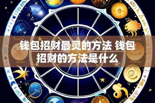 钱包招财最灵的方法 钱包招财的方法是什么