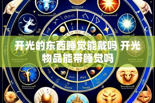 开光的东西睡觉能戴吗 开光物品能带睡觉吗
