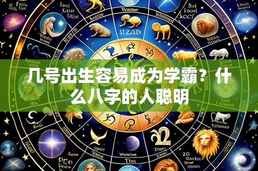 几号出生容易成为学霸？什么八字的人聪明