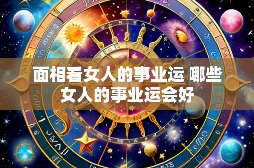 面相看女人的事业运 哪些女人的事业运会好