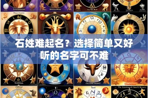 石姓难起名？选择简单又好听的名字可不难