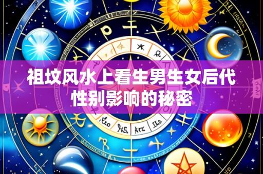祖坟风水上看生男生女后代性别影响的秘密