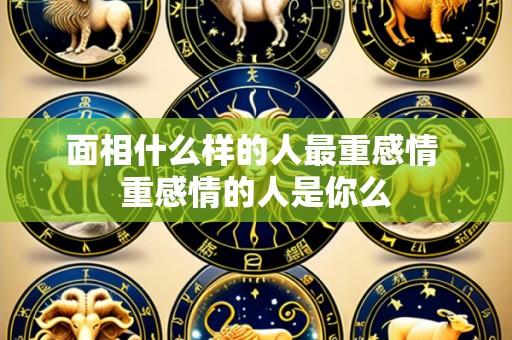 面相什么样的人最重感情 重感情的人是你么