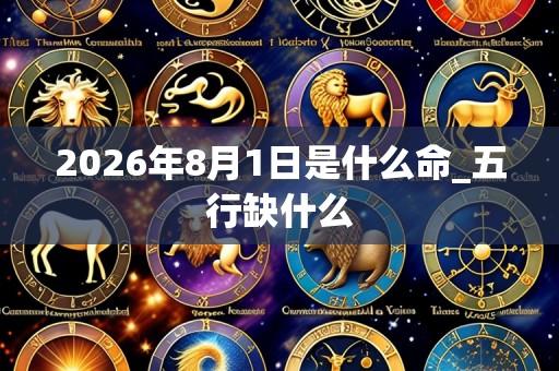 2026年8月1日是什么命_五行缺什么