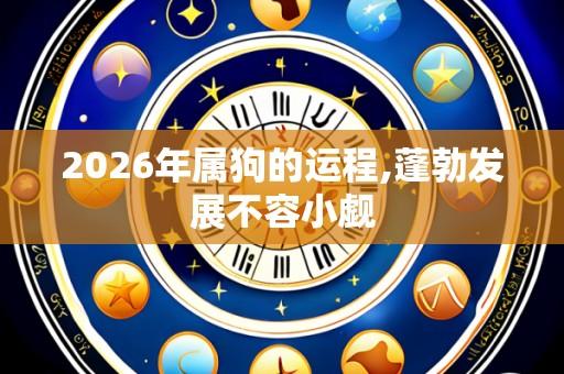 2026年属狗的运程,蓬勃发展不容小觑