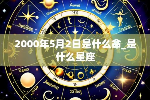2000年5月2日是什么命_是什么星座
