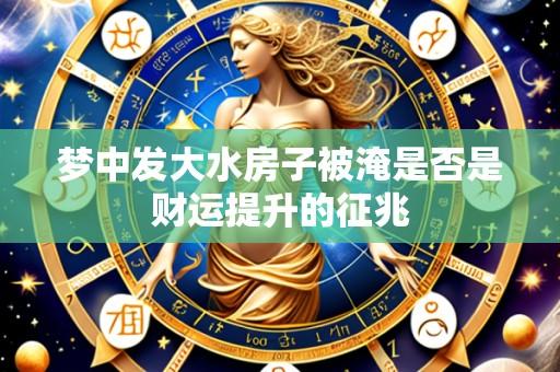 梦中发大水房子被淹是否是财运提升的征兆