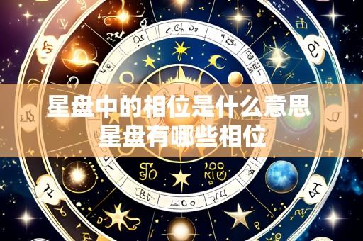 星盘中的相位是什么意思 星盘有哪些相位