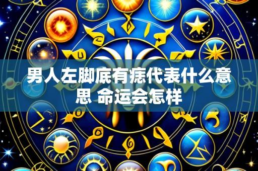 男人左脚底有痣代表什么意思 命运会怎样