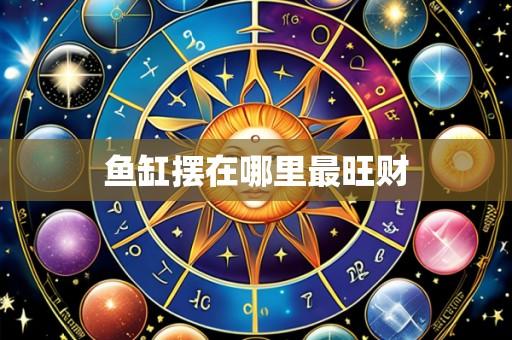 鱼缸摆在哪里最旺财