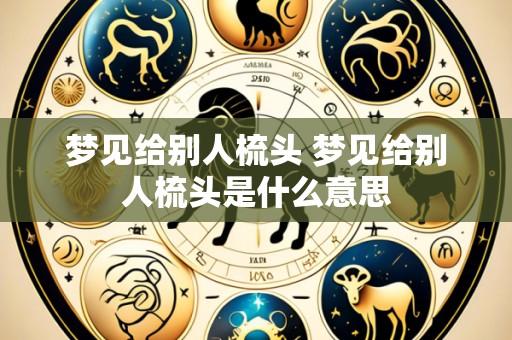 梦见给别人梳头 梦见给别人梳头是什么意思