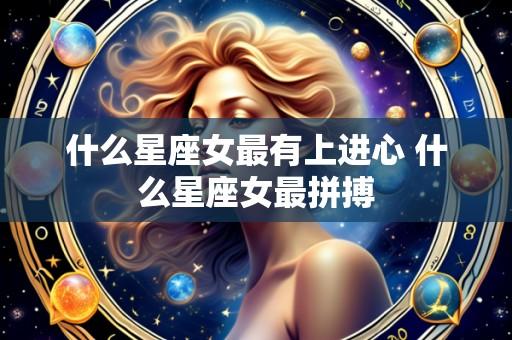 什么星座女最有上进心 什么星座女最拼搏