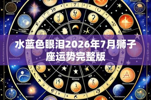 水蓝色眼泪2026年7月狮子座运势完整版