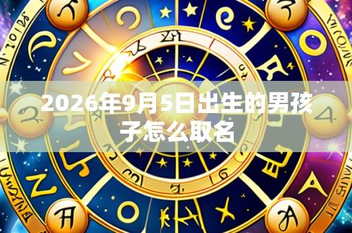 2026年9月5日出生的男孩子怎么取名