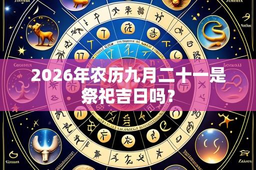 2026年农历九月二十一是祭祀吉日吗?