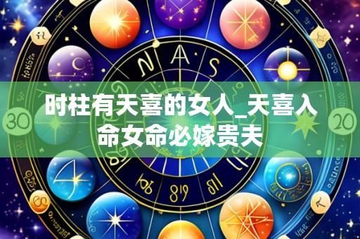 时柱有天喜的女人_天喜入命女命必嫁贵夫