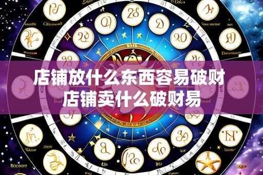 店铺放什么东西容易破财 店铺卖什么破财易