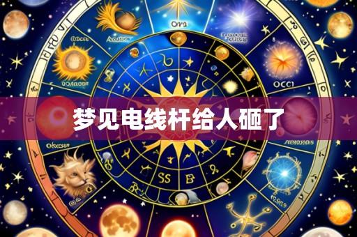 梦见电线杆给人砸了