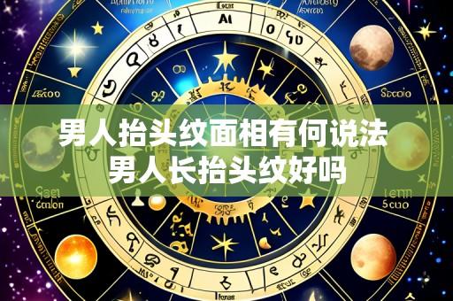 男人抬头纹面相有何说法 男人长抬头纹好吗