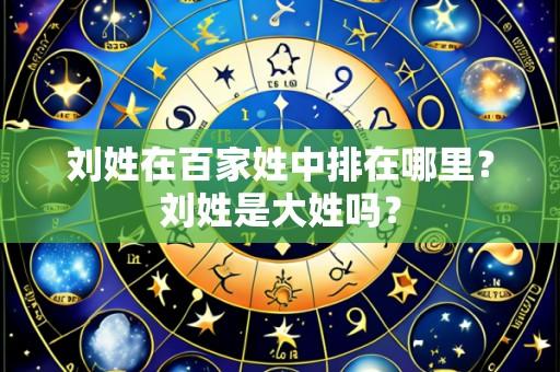 刘姓在百家姓中排在哪里？刘姓是大姓吗？