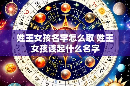 姓王女孩名字怎么取 姓王女孩该起什么名字