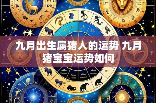 九月出生属猪人的运势 九月猪宝宝运势如何