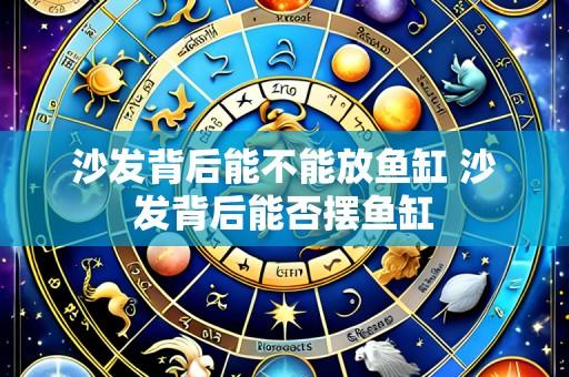 沙发背后能不能放鱼缸 沙发背后能否摆鱼缸