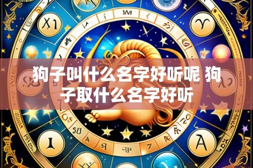 狗子叫什么名字好听呢 狗子取什么名字好听