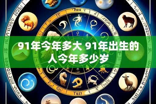 91年今年多大 91年出生的人今年多少岁