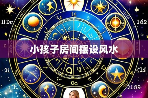小孩子房间摆设风水