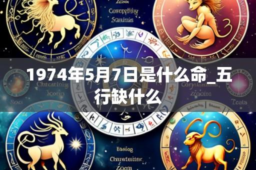1974年5月7日是什么命_五行缺什么